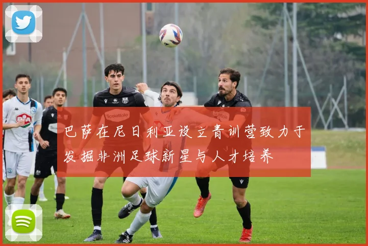 巴萨在尼日利亚设立青训营致力于发掘非洲足球新星与人才培养