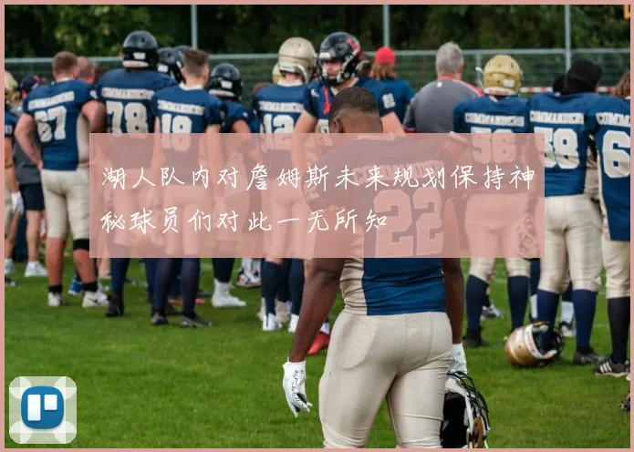 湖人队内对詹姆斯未来规划保持神秘球员们对此一无所知