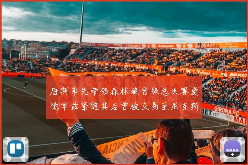 唐斯率先带领森林狼晋级总决赛爱德华兹紧随其后曾被交易至尼克斯